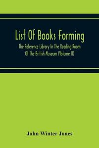 Cover image for List Of Books Forming The Reference Library In The Reading Room Of The British Museum (Volume Ii)