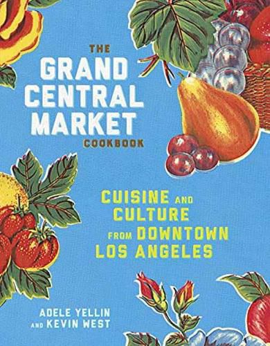 Cover image for The Grand Central Market Cookbook: Cuisine and Culture from Downtown Los Angeles