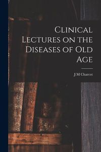 Cover image for Clinical Lectures on the Diseases of Old Age