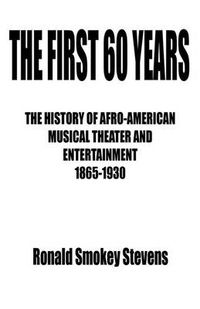 Cover image for The First 60 Years the History of Afro-American Musical Theater and Entertainment 1865-1930