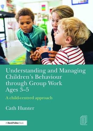 Cover image for Understanding and Managing Children's Behaviour through Group Work Ages 3-5: A child-centred approach