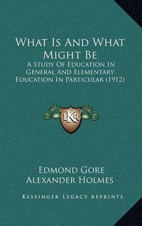 Cover image for What Is and What Might Be: A Study of Education in General and Elementary Education in Particular (1912)