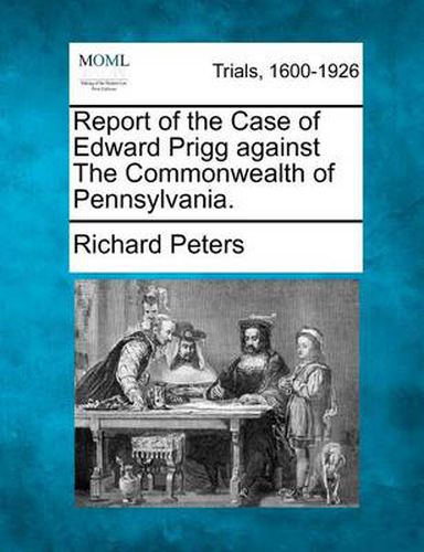 Cover image for Report of the Case of Edward Prigg Against the Commonwealth of Pennsylvania.