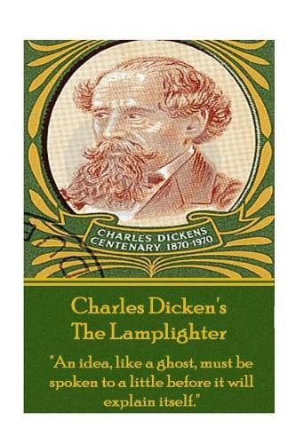 Cover image for Charles Dickens - The Lamplighter: an Idea, Like a Ghost, Must Be Spoken to a Little Before It Will Explain Itself.