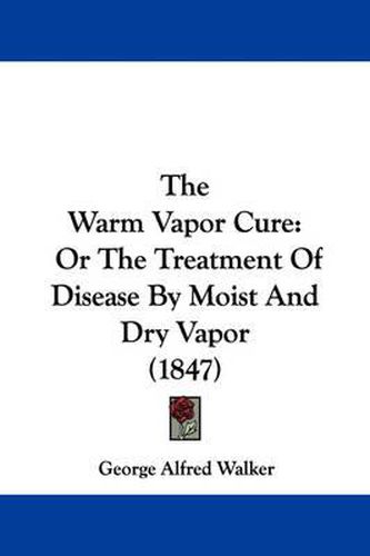 Cover image for The Warm Vapor Cure: Or the Treatment of Disease by Moist and Dry Vapor (1847)