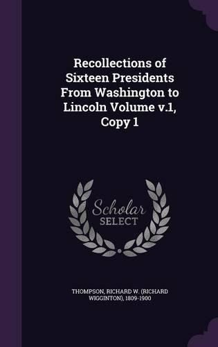 Cover image for Recollections of Sixteen Presidents from Washington to Lincoln Volume V.1, Copy 1