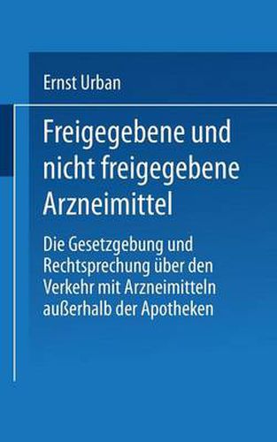 Cover image for Freigegebene Und Nicht Freigegebene Arzneimittel: Die Gesetzgebung Und Rechtsprechung UEber Den Verkehr Mit Arzneimitteln Ausserhalb Der Apotheken