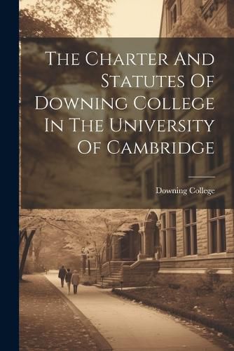 Cover image for The Charter And Statutes Of Downing College In The University Of Cambridge