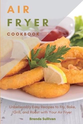 Cover image for Air Fryer Cookbook: Amazingly Easy Recipes to Fry, Bake, Grill, and Roast with Your Air Fryer