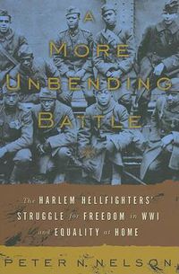 Cover image for A More Unbending Battle: The Harlem Hellfighter's Struggle for Freedom in WWI and Equality at Home