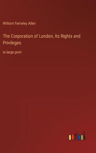 Cover image for The Corporation of London, Its Rights and Privileges