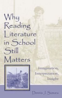 Cover image for Why Reading Literature in School Still Matters: Imagination, Interpretation, Insight