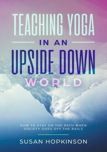 Cover image for Teaching Yoga in an Upside-Down World: How to stay on the path when society goes off the rails