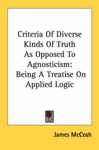 Cover image for Criteria of Diverse Kinds of Truth as Opposed to Agnosticism: Being a Treatise on Applied Logic
