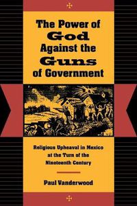 Cover image for The Power of God Against the Guns of Government: Religious Upheaval in Mexico at the Turn of the Nineteenth Century