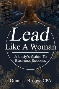 Cover image for Lead Like a Woman: A Lady's Guide to Business Success