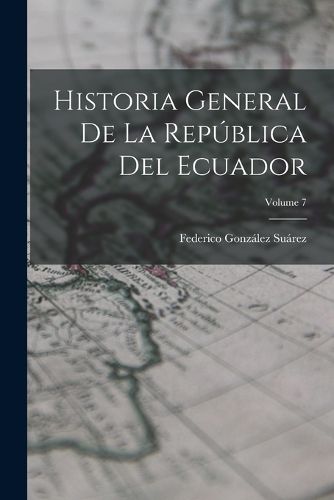 Cover image for Historia General De La Republica Del Ecuador; Volume 7