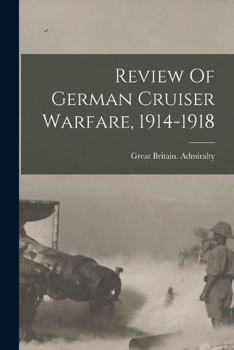 Review Of German Cruiser Warfare, 1914-1918