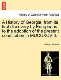 Cover image for A History of Georgia, from Its First Discovery by Europeans to the Adoption of the Present Constitution in MDCCXCVIII.