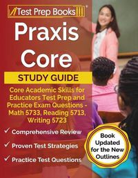 Cover image for Praxis Core Study Guide: Core Academic Skills for Educators Test Prep and Practice Exam Questions - Math 5733, Reading 5713, Writing 5723 [Book Updated for the New Outlines]