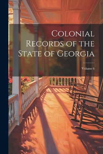 Cover image for Colonial Records of the State of Georgia; Volume 6