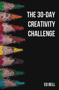 Cover image for The 30-Day Creativity Challenge: 30 Days to a Seriously More Creative You