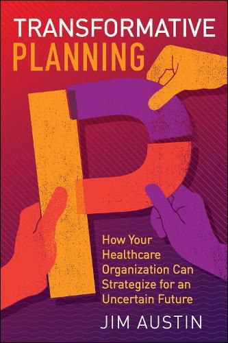 Cover image for Transformative Planning: How Your Healthcare Organization Can Strategize for an Uncertain Future