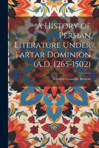 Cover image for A History of Persian Literature Under Tartar Dominion (A.D. 1265-1502)