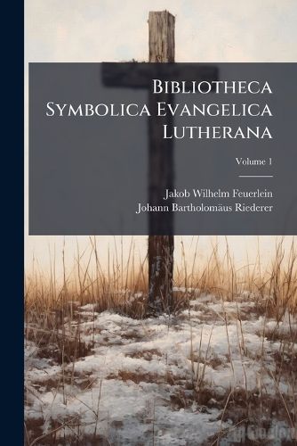Cover image for Bibliotheca Symbolica Evangelica Lutherana: Quam Magno Studio ... Ipse Dum Vitebat Collegit Disposuit Et Adiectis Annotationibus Descripsit. .... Libros Ecclesiae Nostrae Symbolicos ... Complectitur, Volume 1...