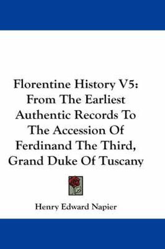 Cover image for Florentine History V5: From the Earliest Authentic Records to the Accession of Ferdinand the Third, Grand Duke of Tuscany