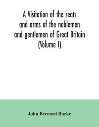 Cover image for A visitation of the seats and arms of the noblemen and gentlemen of Great Britain (Volume I)