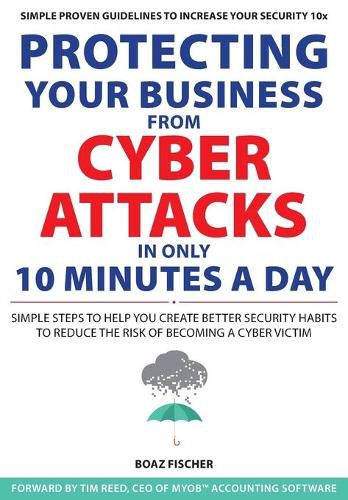 Cover image for Protecting Your Business From Cyber Attacks In Only 10 Minutes A Day: Simple Steps to Help You Create Better Security Habits to Reduce the Risk of Becoming a Cyber Victim