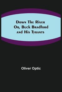 Cover image for Down the River; Or, Buck Bradford and His Tyrants