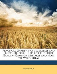 Cover image for Practical Gardening: Vegetables and Fruits, Helpful Hints for the Home Garden, Common Mistakes and How to Avoid Them