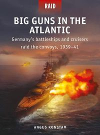 Cover image for Big Guns in the Atlantic: Germany's battleships and cruisers raid the convoys, 1939-41