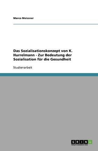 Das Sozialisationskonzept von K. Hurrelmann - Zur Bedeutung der Sozialisation fur die Gesundheit