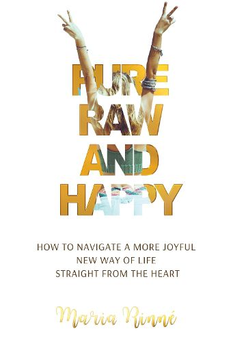 Cover image for Pure, Raw and Happy - How to Navigate a More Joyful New Way of Life Straight from the Heart