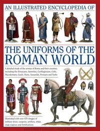 Cover image for An Illustrated Encyclopedia of the Uniforms of the Roman World: A Detailed Study of the Armies of Rome and Their Enemies, Including the Etruscans, Samnites, Carthaginians, Celts, Macedonians, Gauls, Huns, Sassaids, Persians and Turks