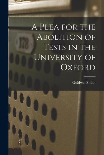 A Plea for the Abolition of Tests in the University of Oxford [microform]