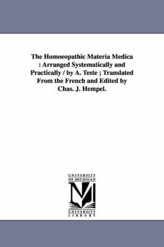 Cover image for The Homoeopathic Materia Medica: Arranged Systematically and Practically / by A. Teste; Translated From the French and Edited by Chas. J. Hempel.