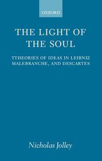 Cover image for The Light of the Soul: Theories of Ideas in Leibniz, Malebranche and Descartes