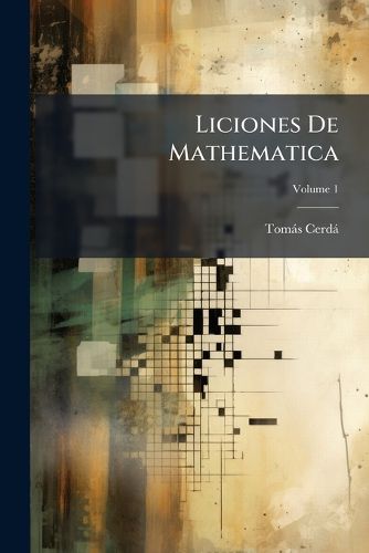Cover image for Liciones de Mathematica: O Elementos Generales de Arithmetica, y Algebra Para El USO de La Clase, Volume 1