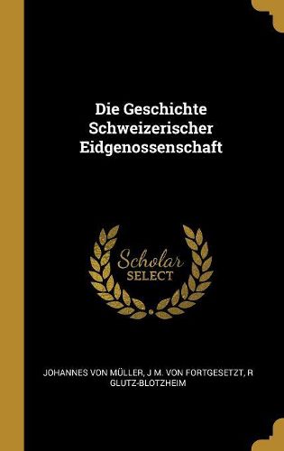 Cover image for Die Geschichte Schweizerischer Eidgenossenschaft
