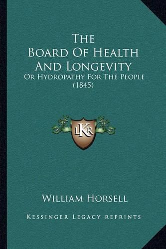 Cover image for The Board of Health and Longevity: Or Hydropathy for the People (1845)