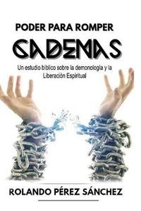 Cover image for Poder para romper Cadenas: Un estudio sobre la demonologia y la liberacion espiritual