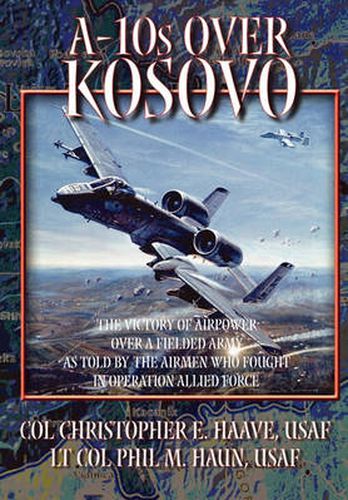 Cover image for A-10s Over Kosovo: The Victory of Airpower Over a Fielded Army as Told by Airmen Who Fought in Operation Allied Force