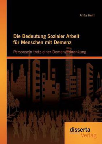 Cover image for Die Bedeutung Sozialer Arbeit fur Menschen mit Demenz: Personsein trotz einer Demenzerkrankung