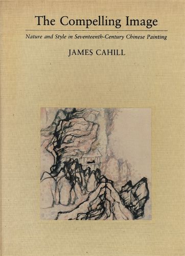 Cover image for The Compelling Image: Nature and Style in Seventeenth-Century Chinese Painting