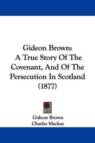 Cover image for Gideon Brown: A True Story of the Covenant, and of the Persecution in Scotland (1877)