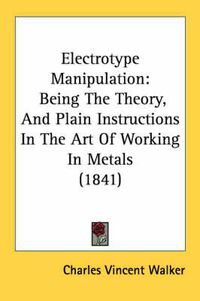 Cover image for Electrotype Manipulation: Being the Theory, and Plain Instructions in the Art of Working in Metals (1841)